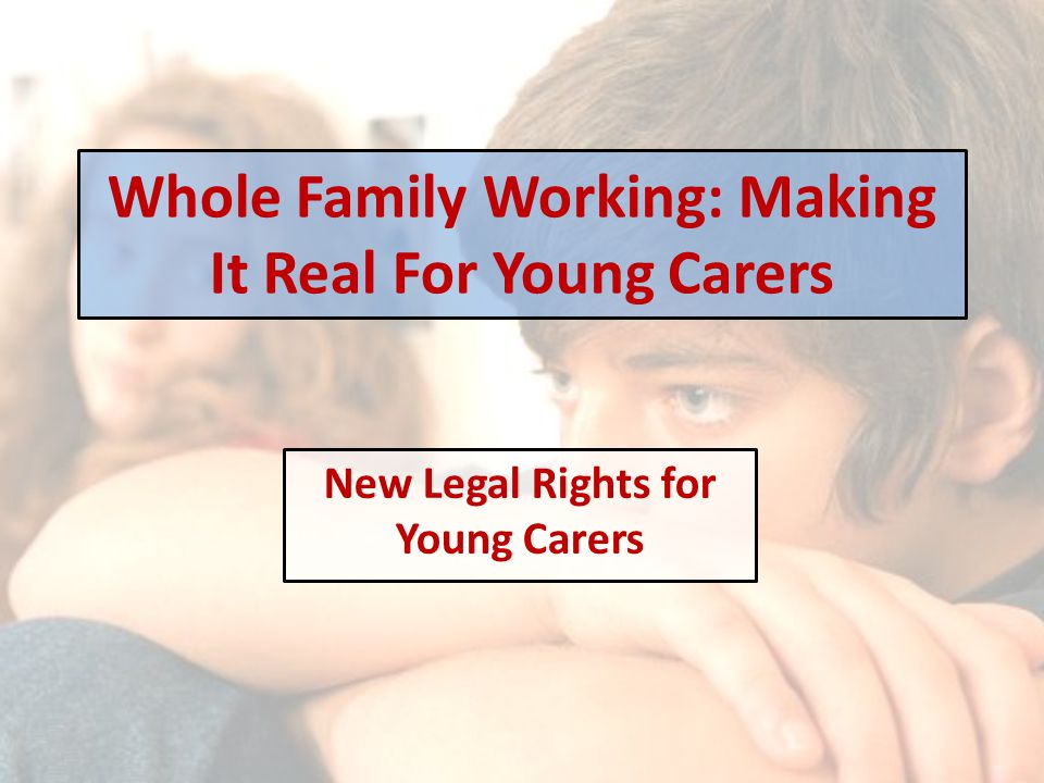Whole Family Working: Making It Real For Young Carers New Legal Rights for Young Carers