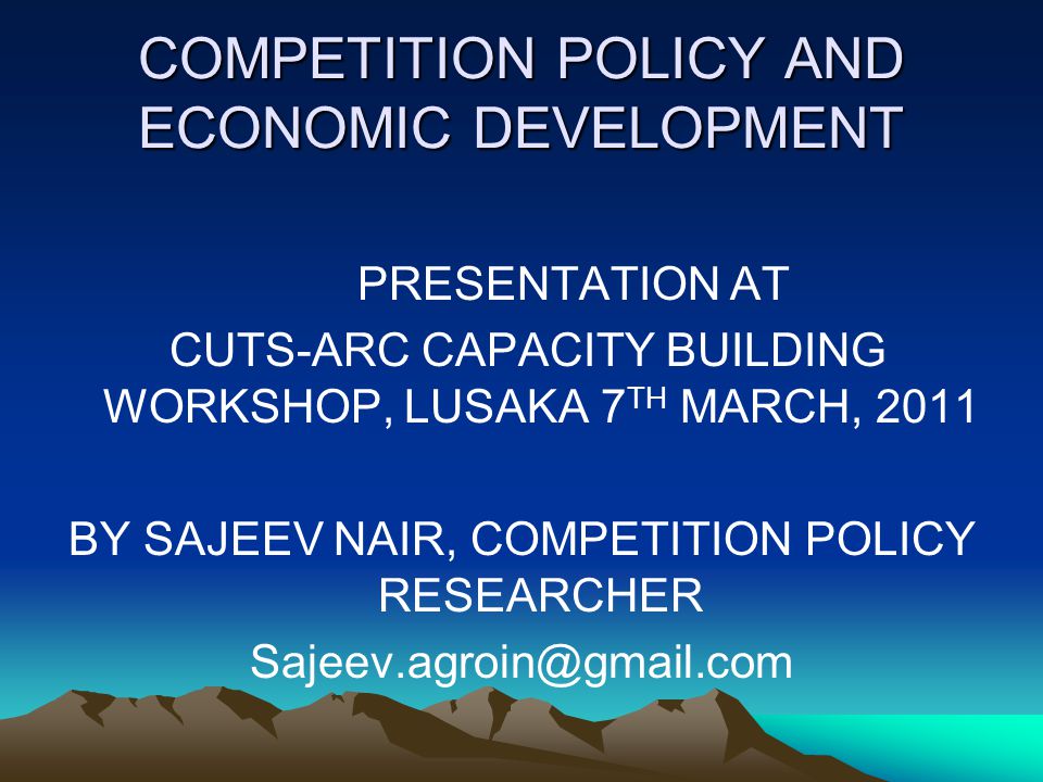 COMPETITION POLICY AND ECONOMIC DEVELOPMENT PRESENTATION AT CUTS-ARC CAPACITY BUILDING WORKSHOP, LUSAKA 7 TH MARCH, 2011 BY SAJEEV NAIR, COMPETITION POLICY RESEARCHER