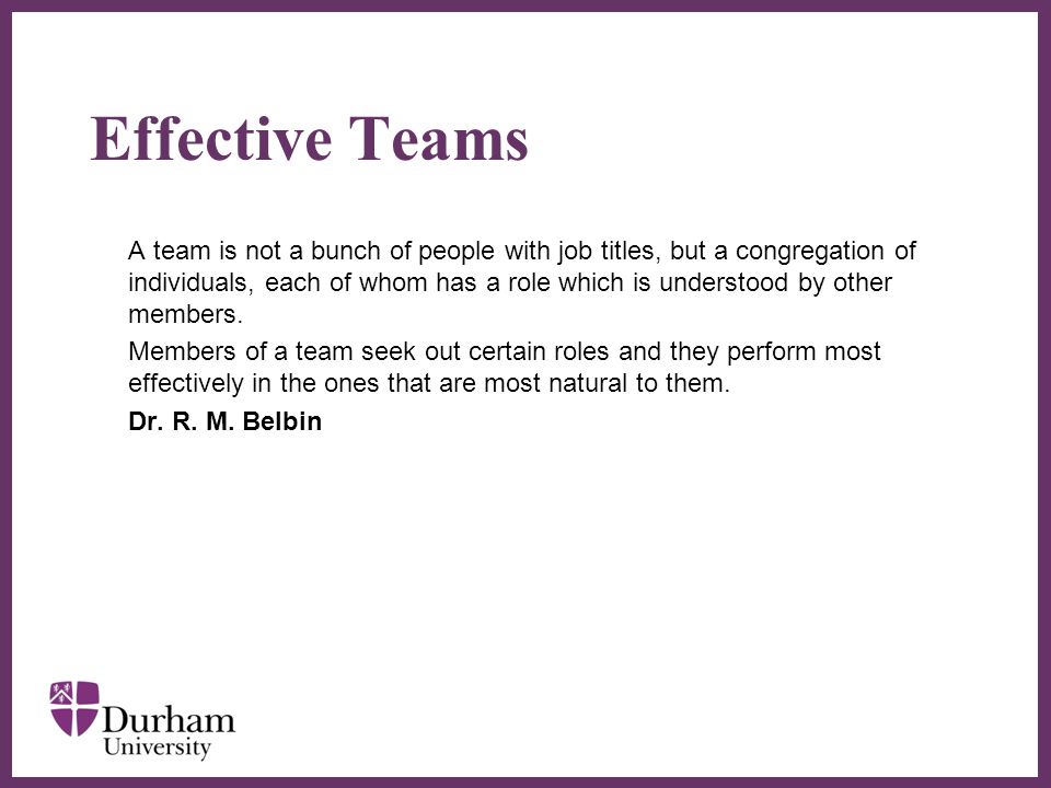 ∂ Effective Teams A team is not a bunch of people with job titles, but a congregation of individuals, each of whom has a role which is understood by other members.