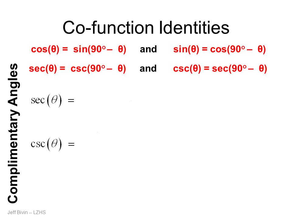 Jeff Bivin -- LZHS Co-function Identities Complimentary Angles cos(θ) = sin(90 o – θ) and sin(θ) = cos(90 o – θ) sec(θ) = csc(90 o – θ) and csc(θ) = sec(90 o – θ)