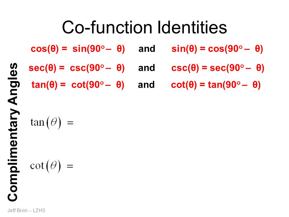 Jeff Bivin -- LZHS Co-function Identities Complimentary Angles cos(θ) = sin(90 o – θ) and sin(θ) = cos(90 o – θ) sec(θ) = csc(90 o – θ) and csc(θ) = sec(90 o – θ) tan(θ) = cot(90 o – θ) and cot(θ) = tan(90 o – θ)