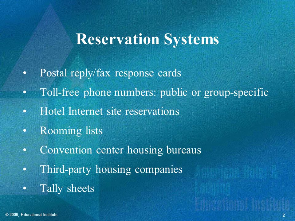 © 2006, Educational Institute 2 Reservation Systems Postal reply/fax response cards Toll-free phone numbers: public or group-specific Hotel Internet site reservations Rooming lists Convention center housing bureaus Third-party housing companies Tally sheets