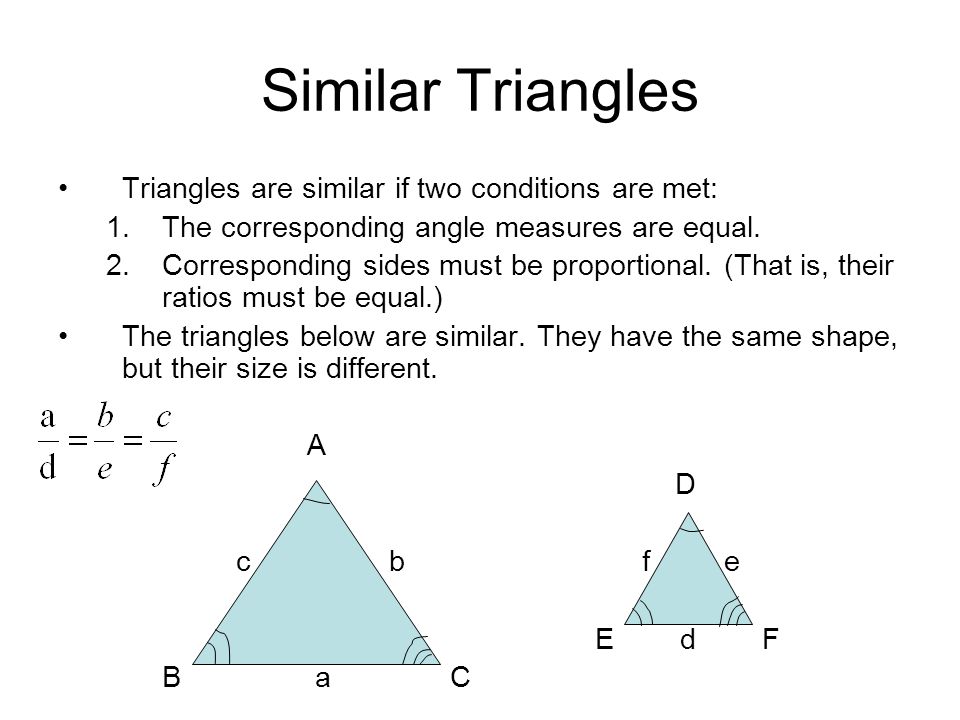 Similar Triangles Triangles are similar if two conditions are met: 1.The corresponding angle measures are equal.