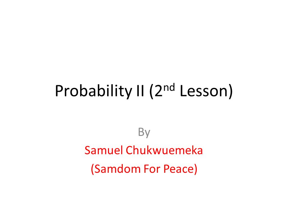 Probability II (2 nd Lesson) By Samuel Chukwuemeka (Samdom For Peace)
