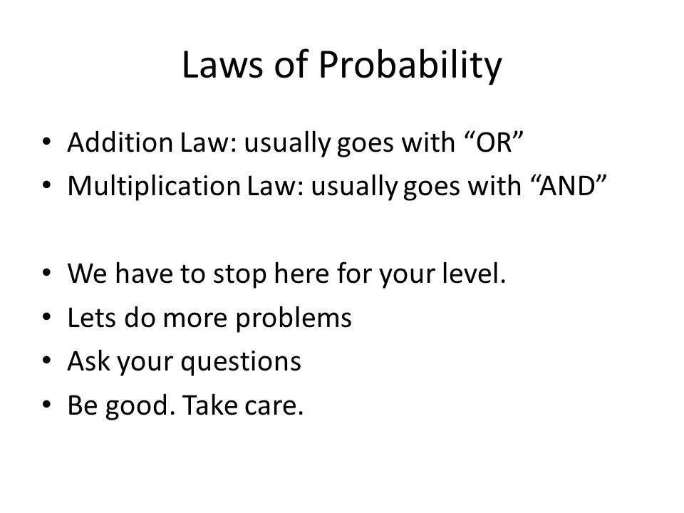 Laws of Probability Addition Law: usually goes with OR Multiplication Law: usually goes with AND We have to stop here for your level.