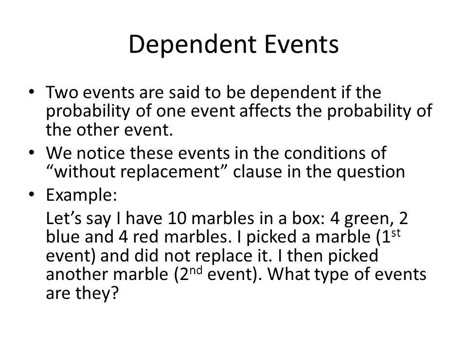 Dependent Events Two events are said to be dependent if the probability of one event affects the probability of the other event.