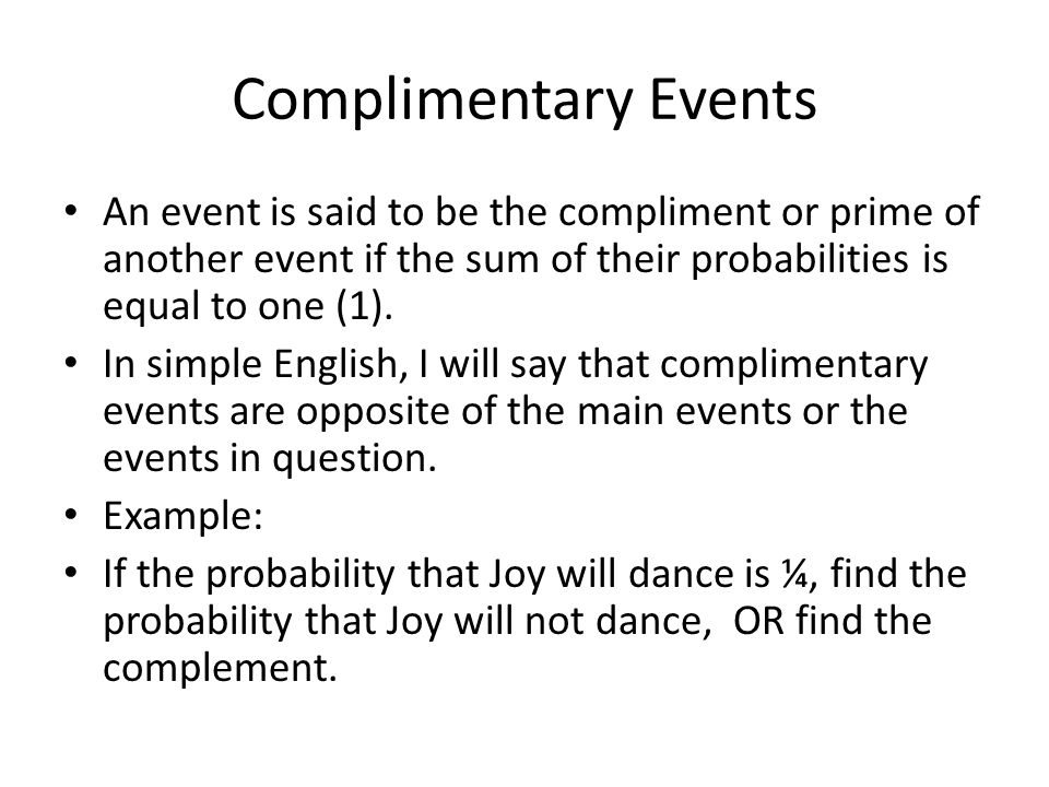 Complimentary Events An event is said to be the compliment or prime of another event if the sum of their probabilities is equal to one (1).
