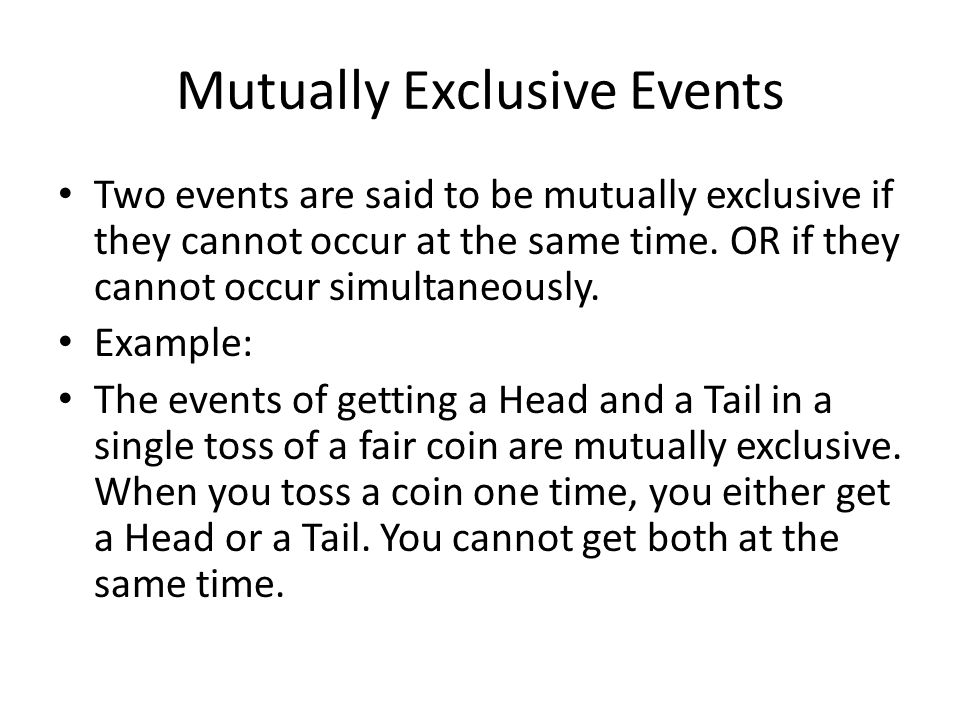 Mutually Exclusive Events Two events are said to be mutually exclusive if they cannot occur at the same time.