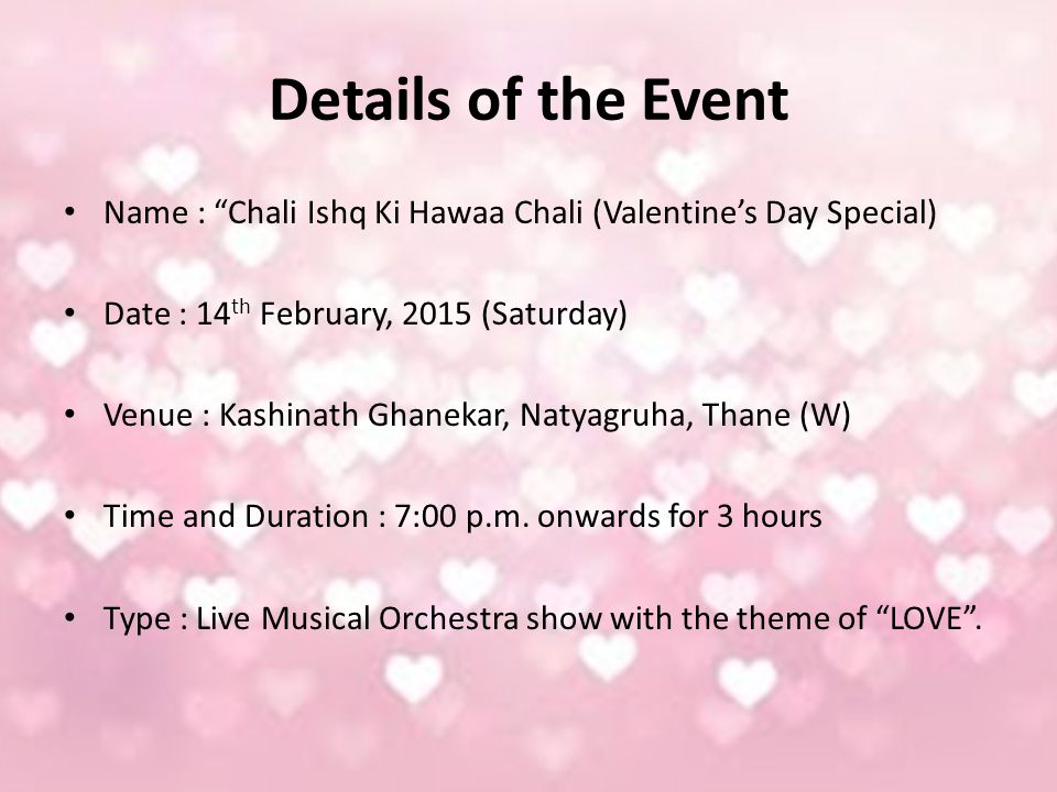 Details of the Event Name : Chali Ishq Ki Hawaa Chali (Valentine’s Day Special) Date : 14 th February, 2015 (Saturday) Venue : Kashinath Ghanekar, Natyagruha, Thane (W) Time and Duration : 7:00 p.m.