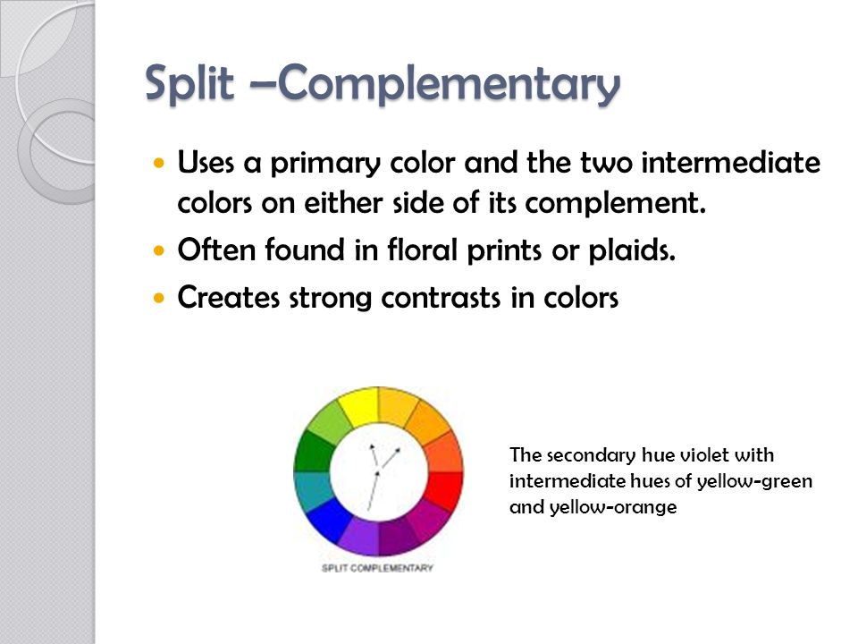Split –Complementary Uses a primary color and the two intermediate colors on either side of its complement.