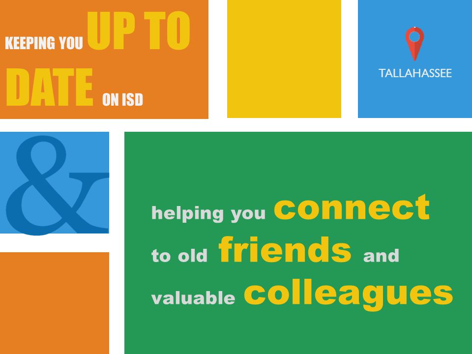 KEEPING YOU UP TO DATE ON ISD helping you connect to old friends and valuable colleagues TALLAHASSEE