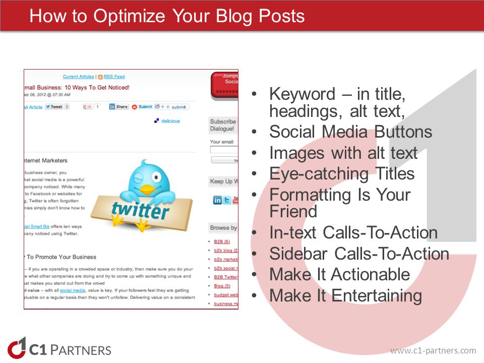How to Optimize Your Blog Posts Keyword – in title, headings, alt text, Social Media Buttons Images with alt text Eye-catching Titles Formatting Is Your Friend In-text Calls-To-Action Sidebar Calls-To-Action Make It Actionable Make It Entertaining