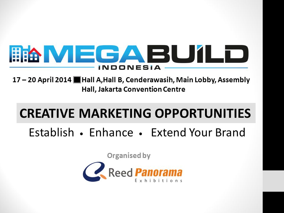 Organised by CREATIVE MARKETING OPPORTUNITIES 17 – 20 April 2014 Hall A,Hall B, Cenderawasih, Main Lobby, Assembly Hall, Jakarta Convention Centre Establish ● Enhance ● Extend Your Brand