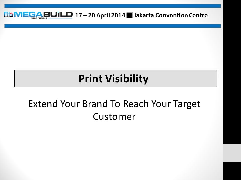 Extend Your Brand To Reach Your Target Customer Print Visibility 17 – 20 April 2014 Jakarta Convention Centre