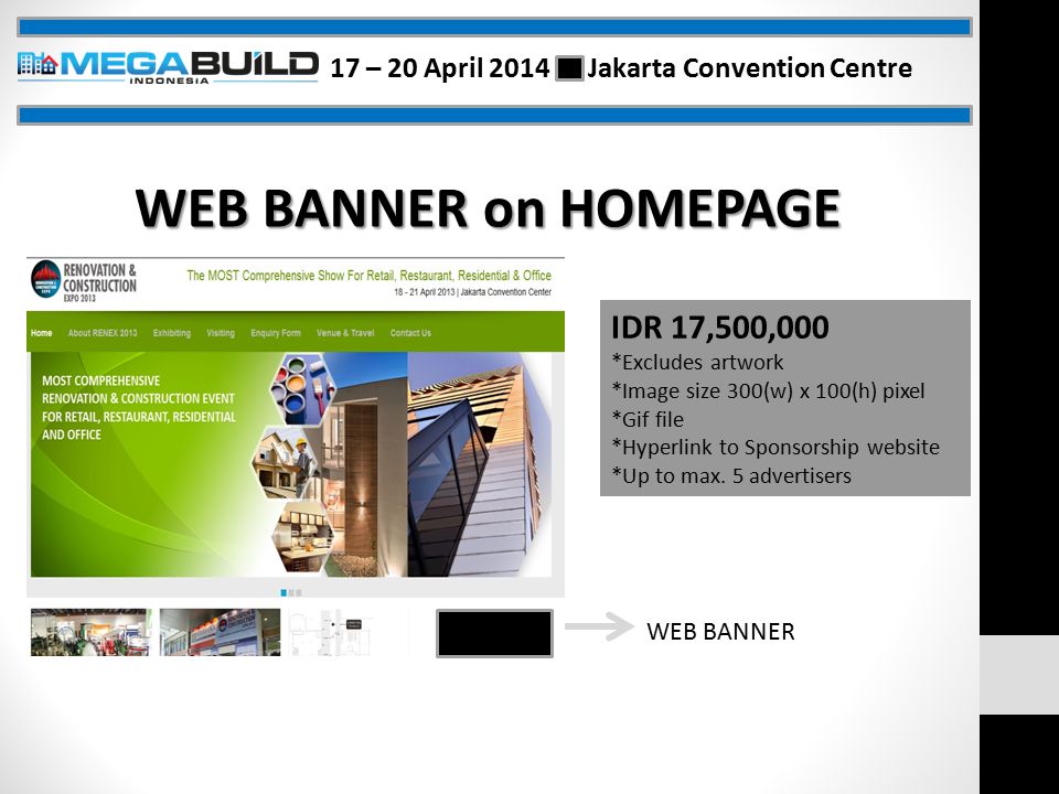 WEB BANNER on HOMEPAGE WEB BANNER IDR 17,500,000 *Excludes artwork *Image size 300(w) x 100(h) pixel *Gif file *Hyperlink to Sponsorship website *Up to max.