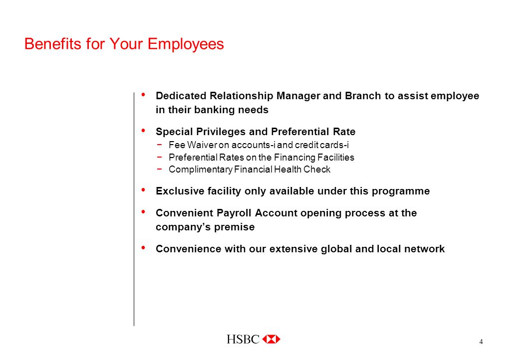 4 Benefits for Your Employees Dedicated Relationship Manager and Branch to assist employee in their banking needs Special Privileges and Preferential Rate −Fee Waiver on accounts-i and credit cards-i −Preferential Rates on the Financing Facilities −Complimentary Financial Health Check Exclusive facility only available under this programme Convenient Payroll Account opening process at the company’s premise Convenience with our extensive global and local network