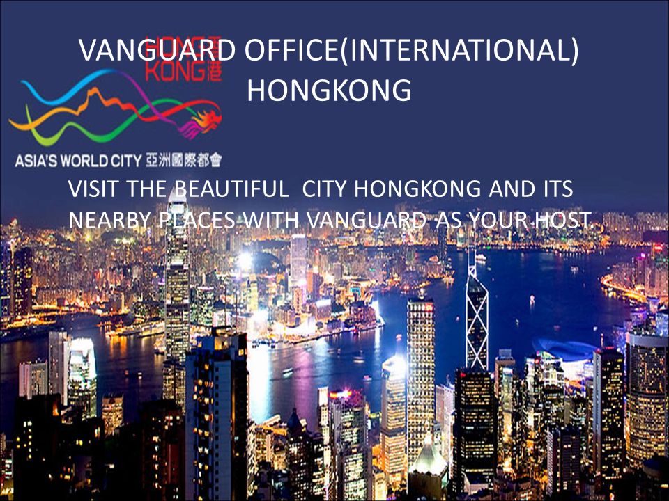 VANGUARD OFFICE(INTERNATIONAL) HONGKONG VISIT THE BEAUTIFUL CITY HONGKONG AND ITS NEARBY PLACES WITH VANGUARD AS YOUR HOST.