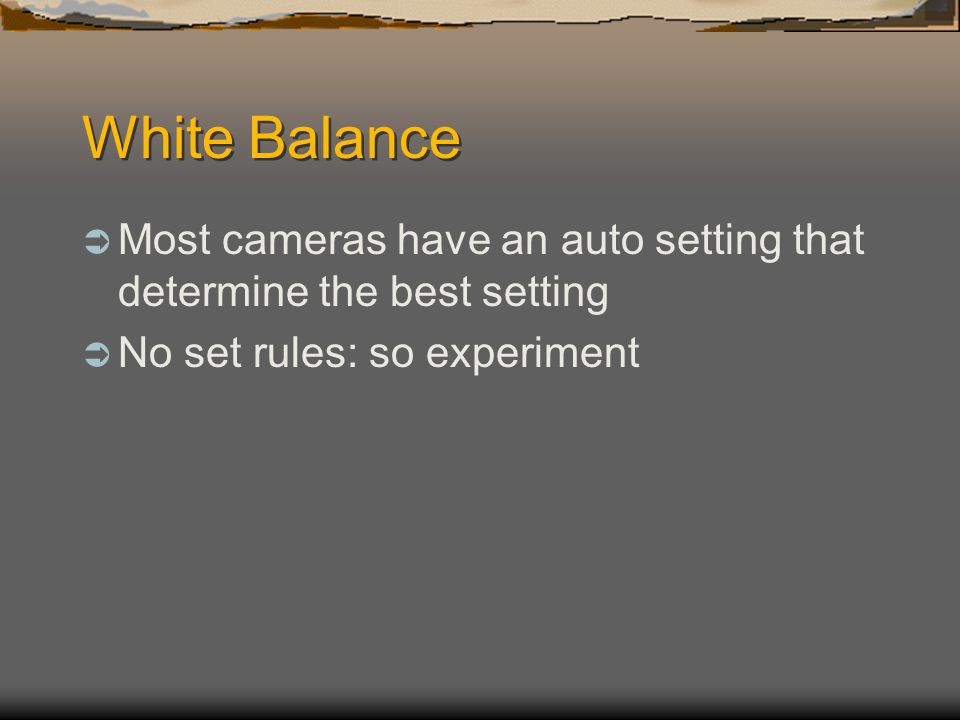 White Balance  Most cameras have an auto setting that determine the best setting  No set rules: so experiment
