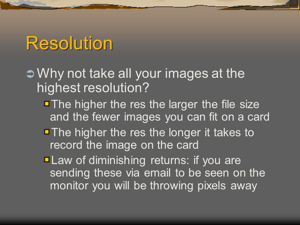 Resolution  Why not take all your images at the highest resolution.