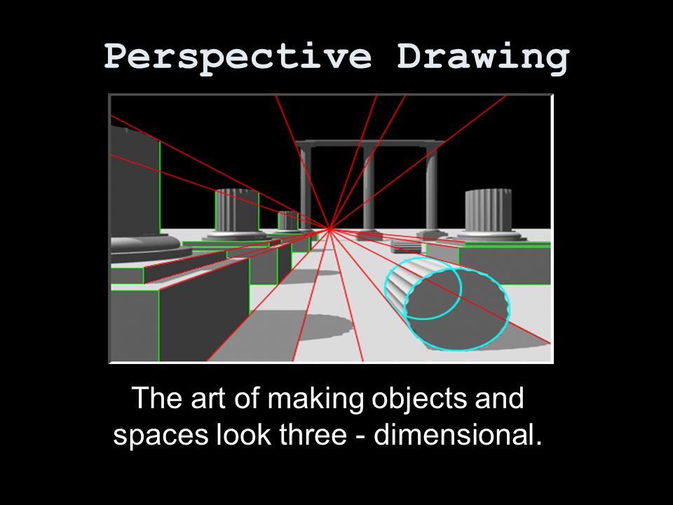 Perspective Drawing The art of making objects and spaces look three - dimensional.