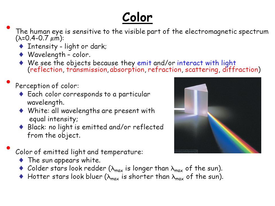 Color The human eye is sensitive to the visible part of the electromagnetic spectrum ( =  m): ♦ Intensity - light or dark; ♦ Wavelength – color.