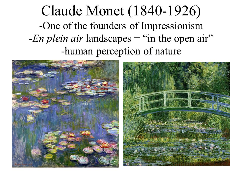 Claude Monet ( ) -One of the founders of Impressionism -En plein air landscapes = in the open air -human perception of nature