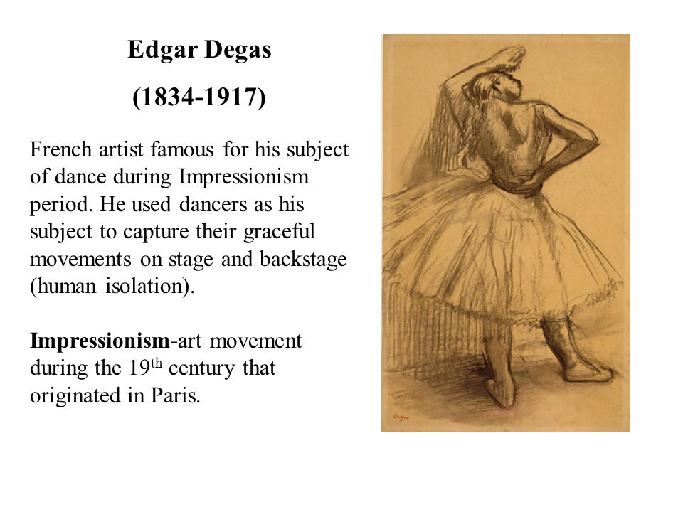Edgar Degas ( ) French artist famous for his subject of dance during Impressionism period.