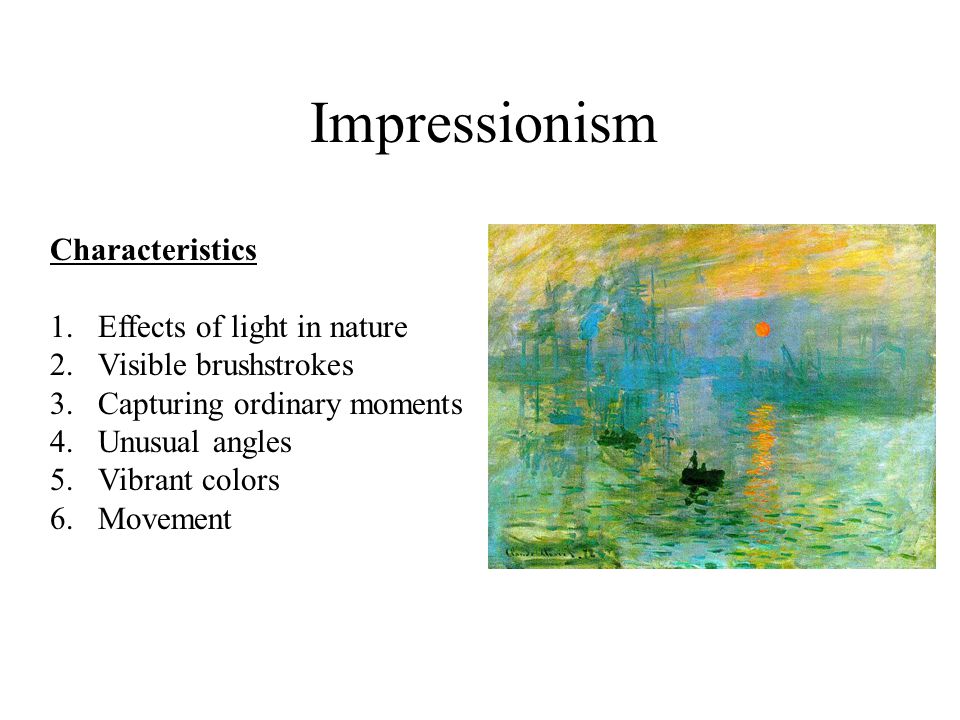 Impressionism Characteristics 1.Effects of light in nature 2.Visible brushstrokes 3.Capturing ordinary moments 4.Unusual angles 5.Vibrant colors 6.Movement