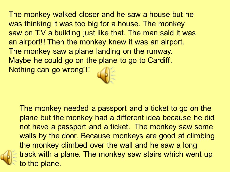 The monkey walked closer and he saw a house but he was thinking It was too big for a house.