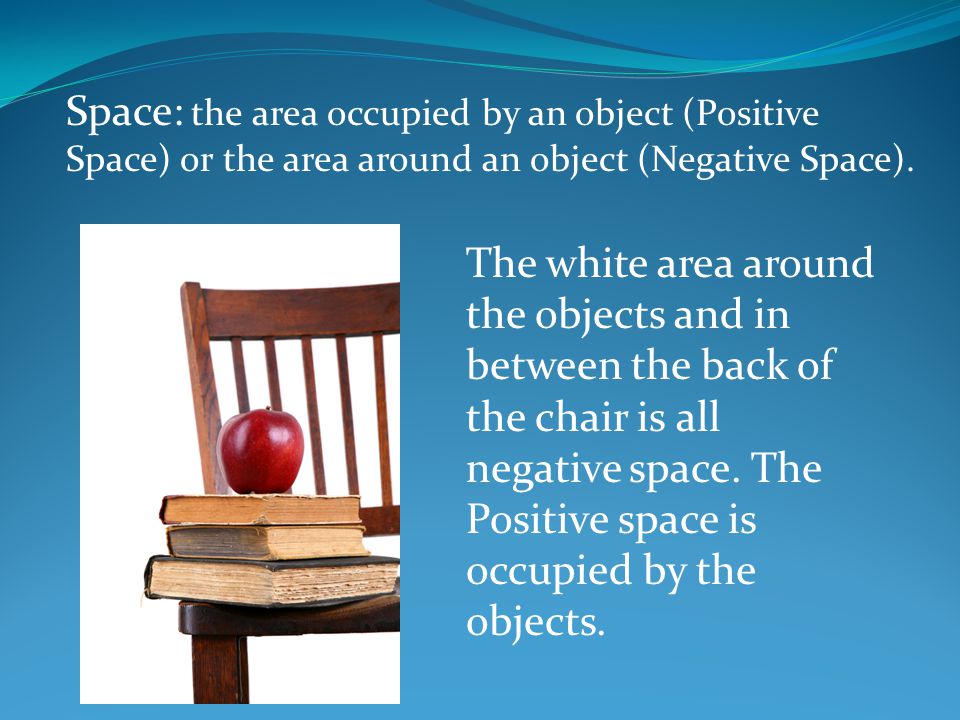 Space: the area occupied by an object (Positive Space) or the area around an object (Negative Space).