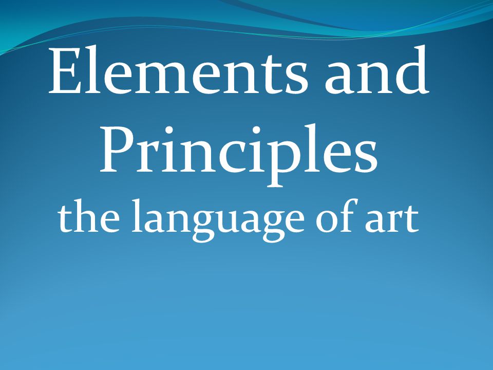 Elements and Principles the language of art