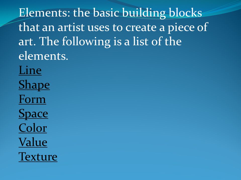 Elements: the basic building blocks that an artist uses to create a piece of art.