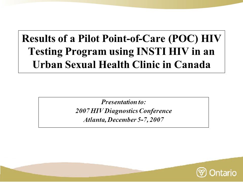 Results of a Pilot Point-of-Care (POC) HIV Testing Program using INSTI HIV in an Urban Sexual Health Clinic in Canada Presentation to: 2007 HIV Diagnostics Conference Atlanta, December 5-7, 2007
