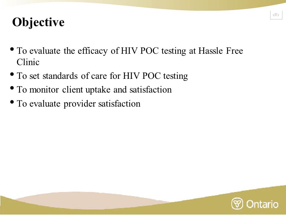 15 Objective To evaluate the efficacy of HIV POC testing at Hassle Free Clinic To set standards of care for HIV POC testing To monitor client uptake and satisfaction To evaluate provider satisfaction