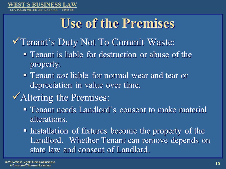 © 2004 West Legal Studies in Business A Division of Thomson Learning 10 Use of the Premises Tenant’s Duty Not To Commit Waste:  Tenant is liable for destruction or abuse of the property.