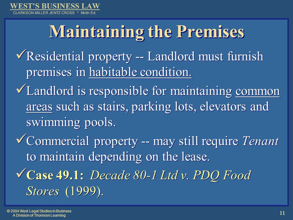 © 2004 West Legal Studies in Business A Division of Thomson Learning 11 Maintaining the Premises Residential property -- Landlord must furnish premises in habitable condition.