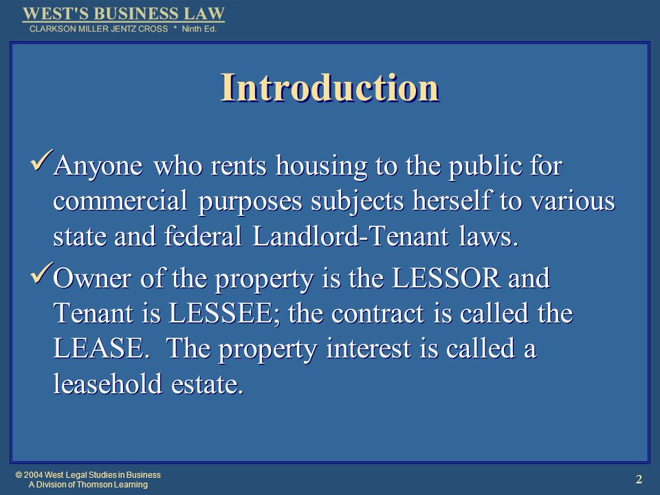 © 2004 West Legal Studies in Business A Division of Thomson Learning 2 Introduction Anyone who rents housing to the public for commercial purposes subjects herself to various state and federal Landlord-Tenant laws.