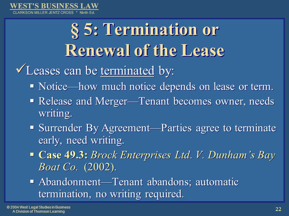 © 2004 West Legal Studies in Business A Division of Thomson Learning 22 § 5: Termination or Renewal of the Lease Leases can be terminated by:  Notice—how much notice depends on lease or term.