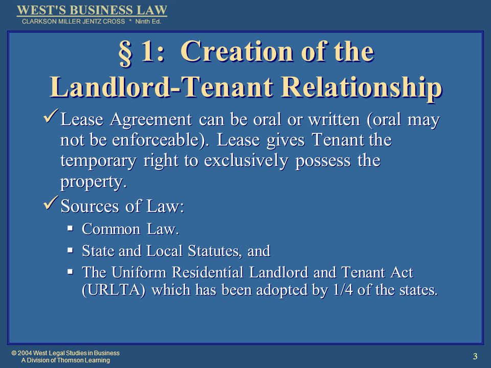 © 2004 West Legal Studies in Business A Division of Thomson Learning 3 § 1: Creation of the Landlord-Tenant Relationship Lease Agreement can be oral or written (oral may not be enforceable).