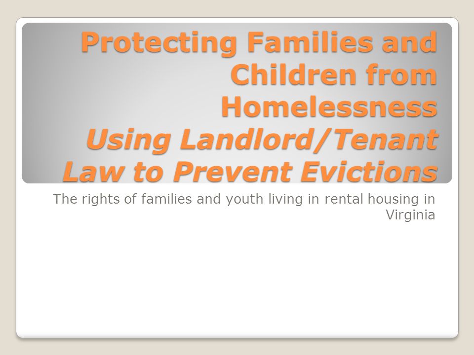 The rights of families and youth living in rental housing in Virginia Protecting Families and Children from Homelessness Using Landlord/Tenant Law to Prevent Evictions