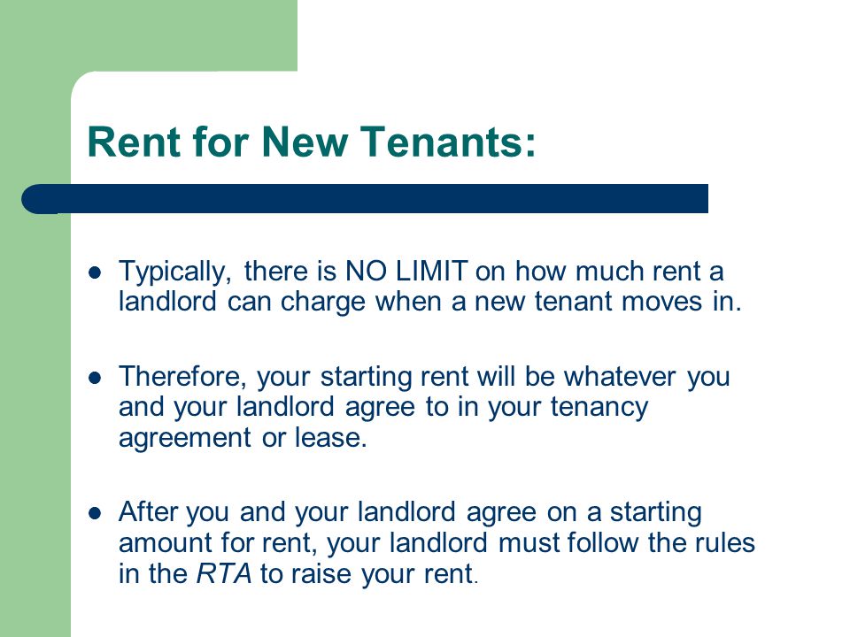Rent for New Tenants: Typically, there is NO LIMIT on how much rent a landlord can charge when a new tenant moves in.