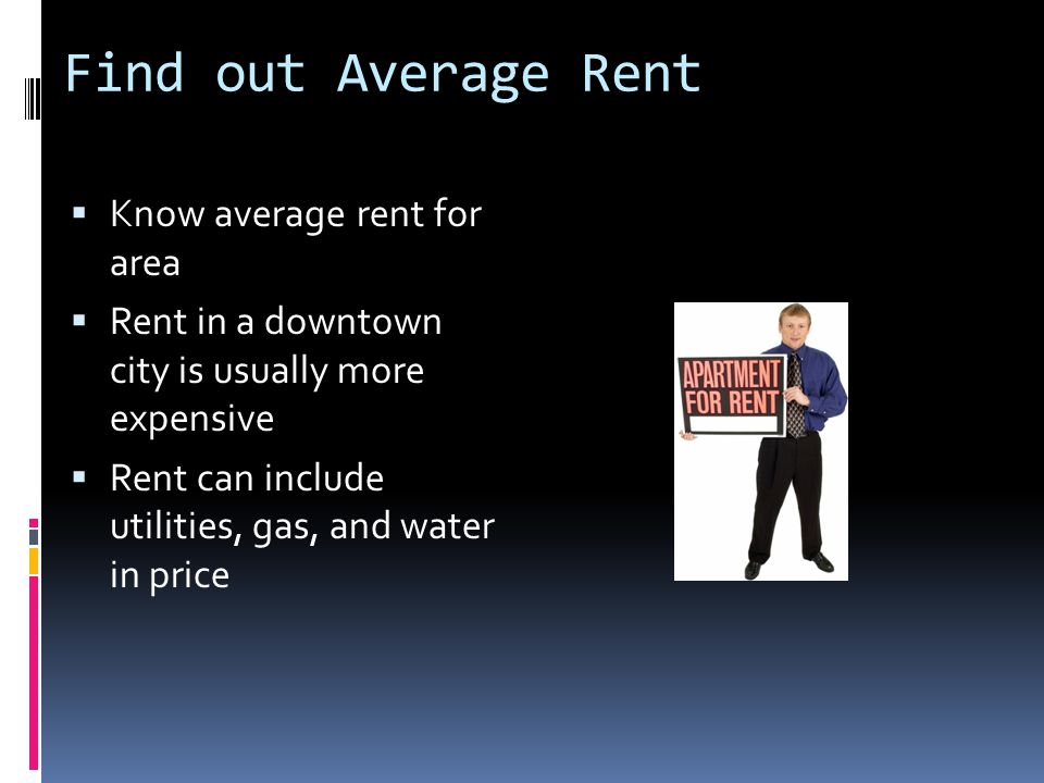 Find out Average Rent  Know average rent for area  Rent in a downtown city is usually more expensive  Rent can include utilities, gas, and water in price
