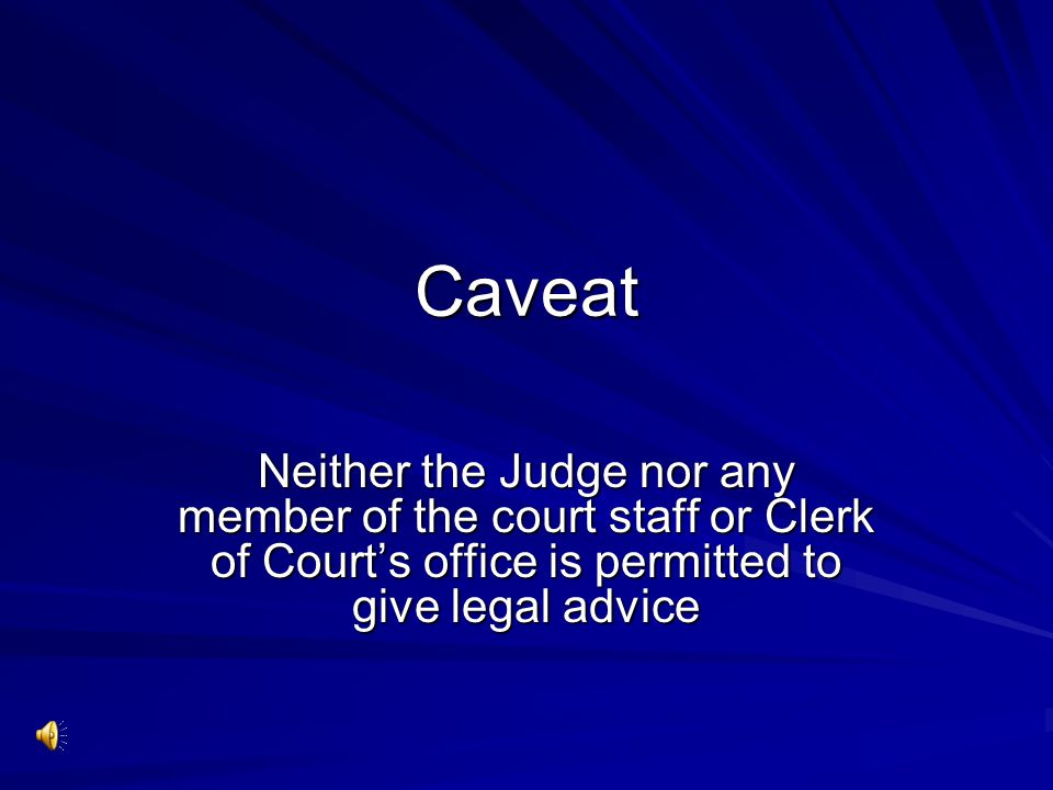 Caveat Neither the Judge nor any member of the court staff or Clerk of Court’s office is permitted to give legal advice