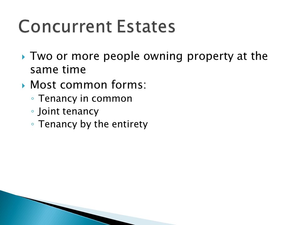  Two or more people owning property at the same time  Most common forms: ◦ Tenancy in common ◦ Joint tenancy ◦ Tenancy by the entirety