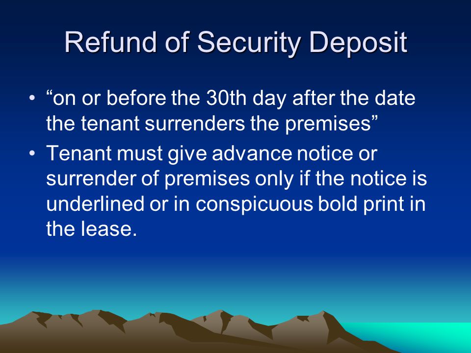 Refund of Security Deposit on or before the 30th day after the date the tenant surrenders the premises Tenant must give advance notice or surrender of premises only if the notice is underlined or in conspicuous bold print in the lease.