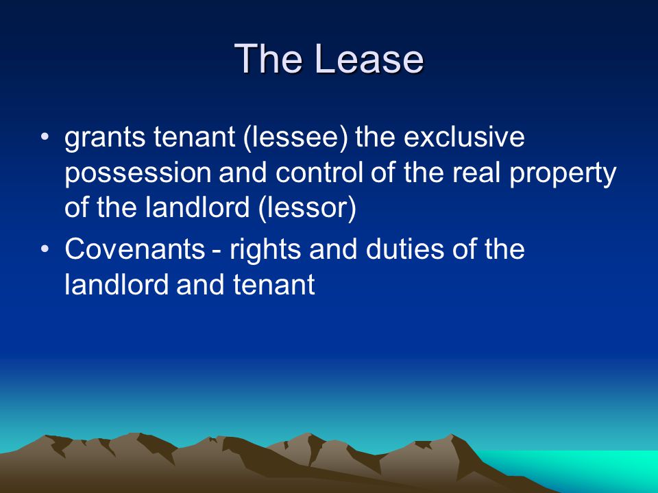 The Lease grants tenant (lessee) the exclusive possession and control of the real property of the landlord (lessor) Covenants - rights and duties of the landlord and tenant