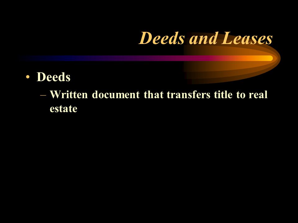 Deeds and Leases Deeds –Written document that transfers title to real estate