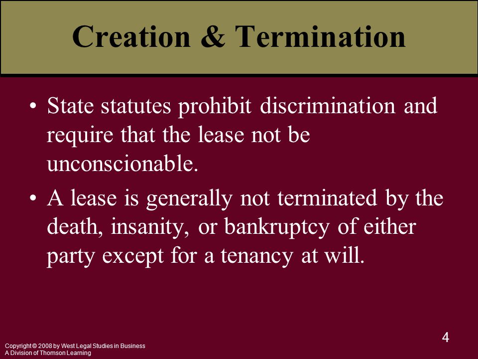 Copyright © 2008 by West Legal Studies in Business A Division of Thomson Learning 4 Creation & Termination State statutes prohibit discrimination and require that the lease not be unconscionable.
