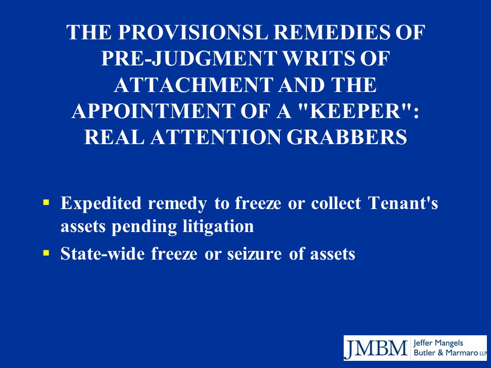 THE PROVISIONSL REMEDIES OF PRE-JUDGMENT WRITS OF ATTACHMENT AND THE APPOINTMENT OF A KEEPER : REAL ATTENTION GRABBERS  Expedited remedy to freeze or collect Tenant s assets pending litigation  State-wide freeze or seizure of assets