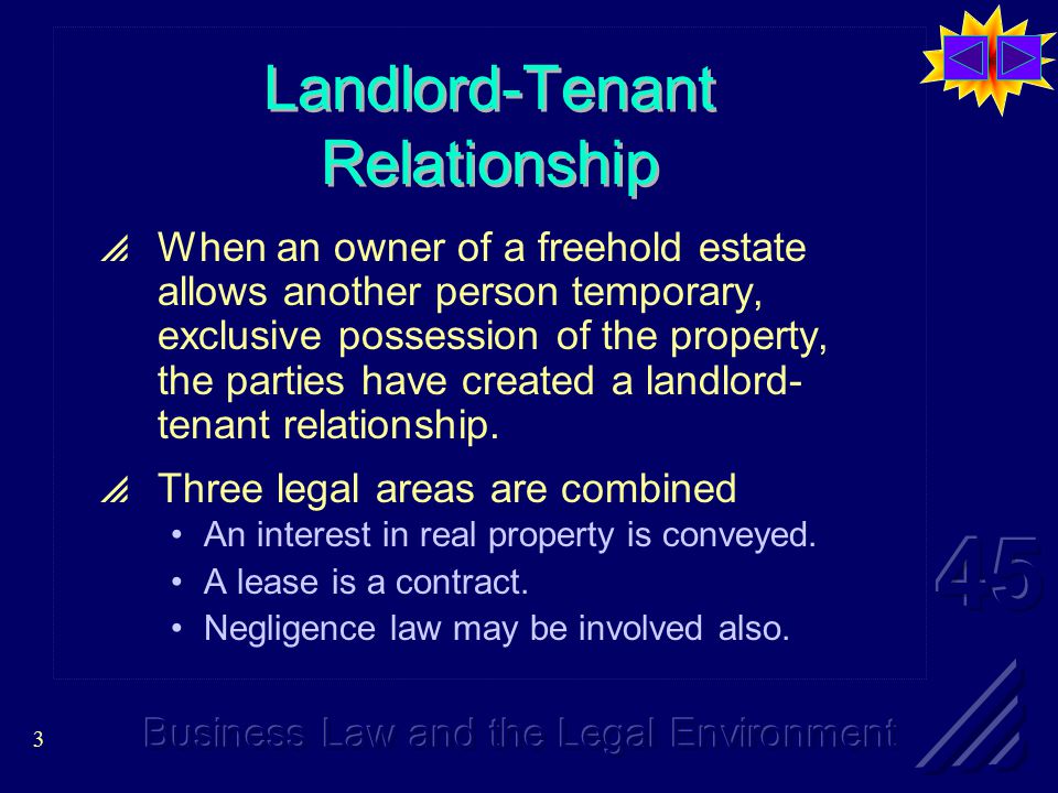 3 Landlord-Tenant Relationship  When an owner of a freehold estate allows another person temporary, exclusive possession of the property, the parties have created a landlord- tenant relationship.